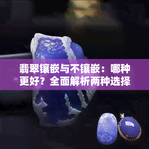 翡翠镶嵌与不镶嵌：哪种更好？全面解析两种选择的优缺点