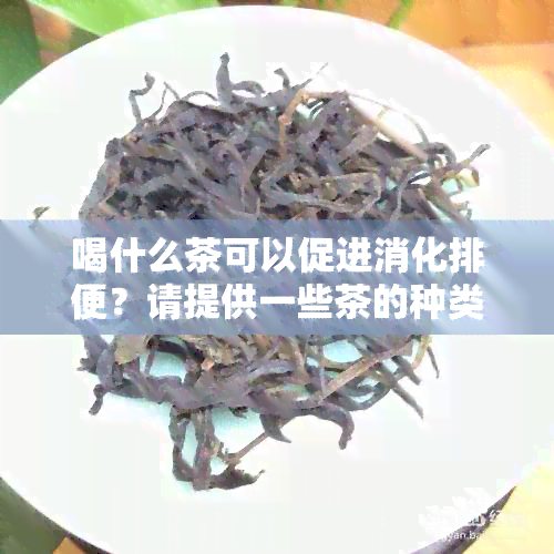 喝什么茶可以促进消化排便？请提供一些茶的种类和建议。