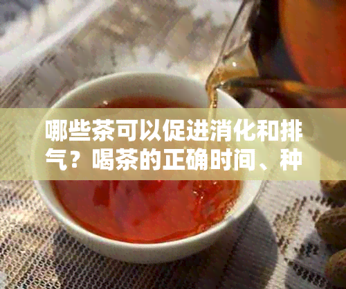 哪些茶可以促进消化和排气？喝茶的正确时间、种类和功效全解析