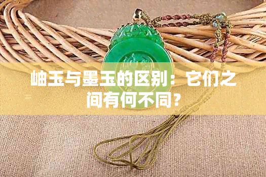 岫玉与墨玉的区别：它们之间有何不同？