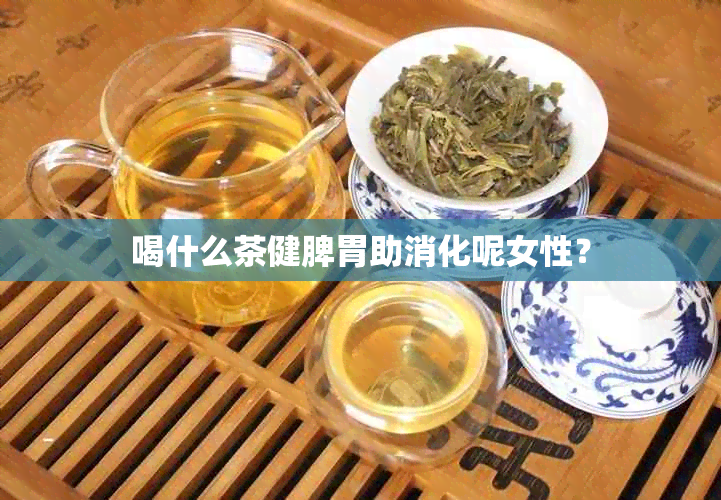 喝什么茶健脾胃助消化呢女性？