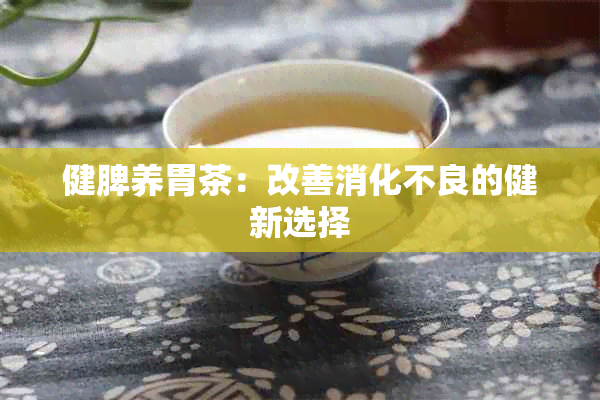 健脾养胃茶：改善消化不良的健新选择