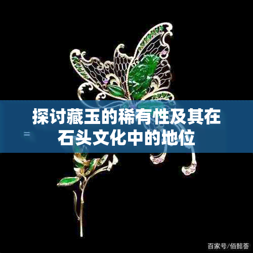 探讨藏玉的稀有性及其在石头文化中的地位