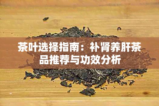 茶叶选择指南：补肾养肝茶品推荐与功效分析