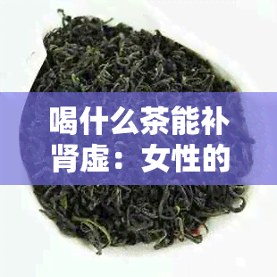 喝什么茶能补肾虚：女性的选择与最快见效