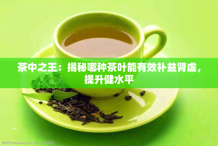 茶中之王：揭秘哪种茶叶能有效补益肾虚，提升健水平