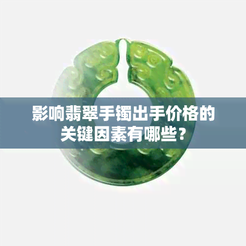 影响翡翠手镯出手价格的关键因素有哪些？