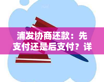 浦发协商还款：先支付还是后支付？详解还款方式及注意事项