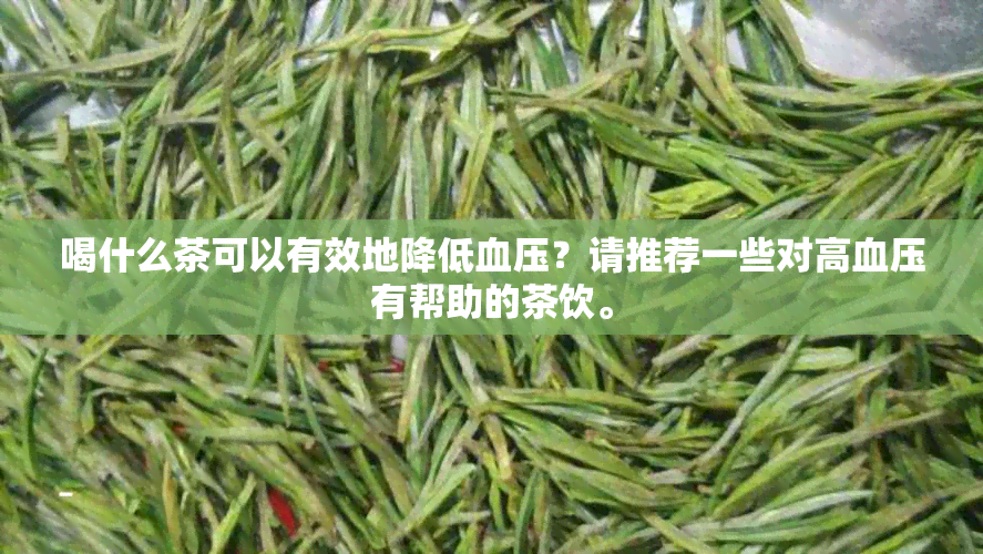 喝什么茶可以有效地降低血压？请推荐一些对高血压有帮助的茶饮。