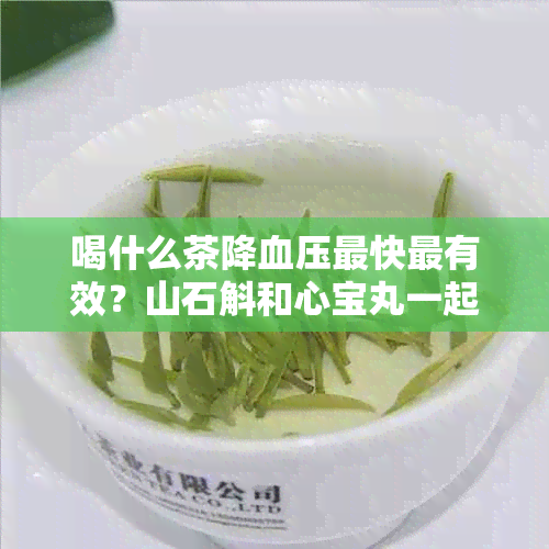 喝什么茶降血压最快最有效？山石斛和心宝丸一起服用能降低血压吗？