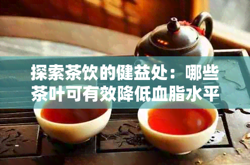 探索茶饮的健益处：哪些茶叶可有效降低血脂水平并保持健？