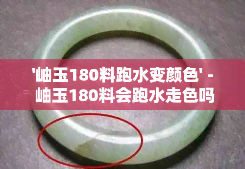 '岫玉180料跑水变颜色' - 岫玉180料会跑水走色吗？