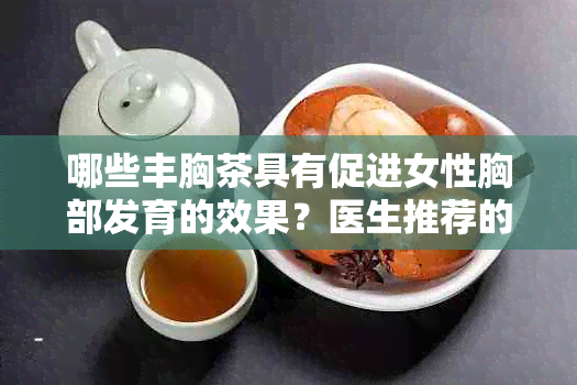 哪些丰胸茶具有促进女性胸部发育的效果？医生推荐的健饮品有哪些？