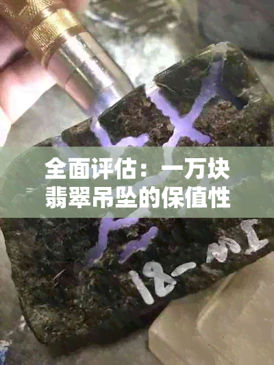 全面评估：一万块翡翠吊坠的保值性及投资潜力，解答您的疑虑与担忧