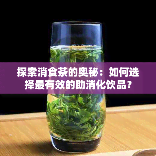 探索消食茶的奥秘：如何选择最有效的助消化饮品？