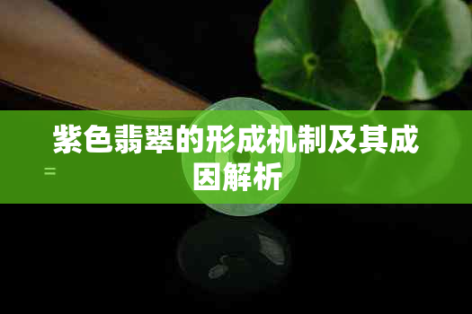 紫色翡翠的形成机制及其成因解析