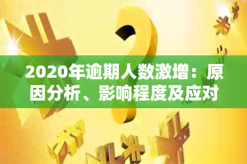 2020年逾期人数激增：原因分析、影响程度及应对策略全面解读