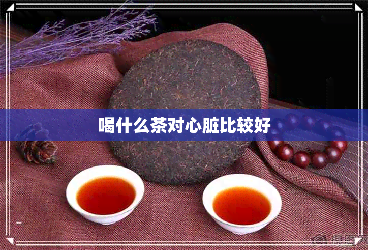 喝什么茶对心脏比较好