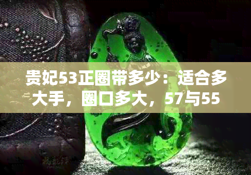 贵妃53正圈带多少：适合多大手，圈口多大，57与55的正圈尺寸是多少？