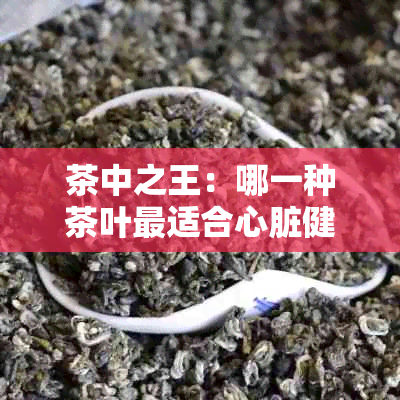 茶中之王：哪一种茶叶最适合心脏健？