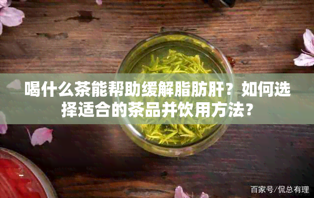 喝什么茶能帮助缓解脂肪肝？如何选择适合的茶品并饮用方法？