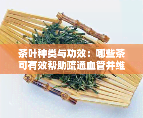 茶叶种类与功效：哪些茶可有效帮助疏通血管并维护健？