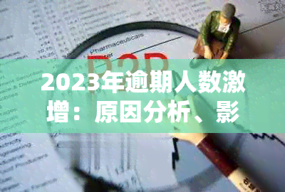 2023年逾期人数激增：原因分析、影响与应对措全面解析