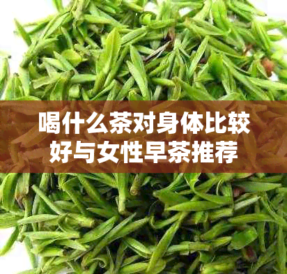 喝什么茶对身体比较好与女性早茶推荐