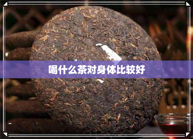 喝什么茶对身体比较好