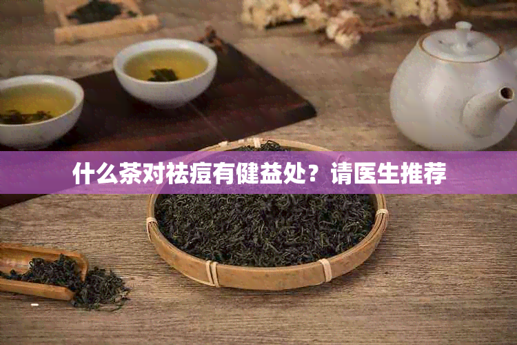 什么茶对祛痘有健益处？请医生推荐