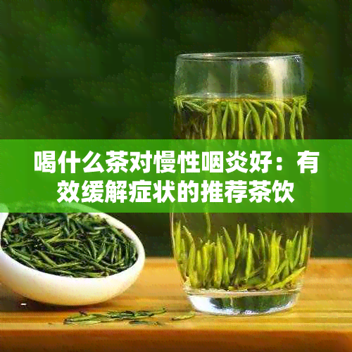 喝什么茶对慢性咽炎好：有效缓解症状的推荐茶饮