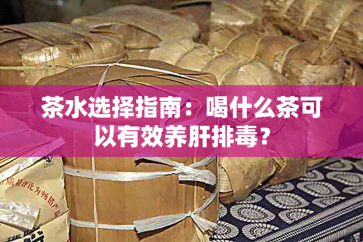 茶水选择指南：喝什么茶可以有效养肝排？