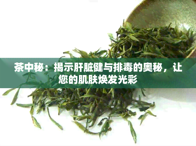 茶中秘：揭示肝脏健与排的奥秘，让您的肌肤焕发光彩