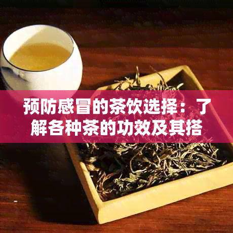 预防感冒的茶饮选择：了解各种茶的功效及其搭配建议