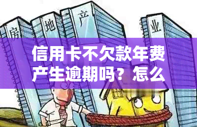 信用卡不欠款年费产生逾期吗？怎么办？