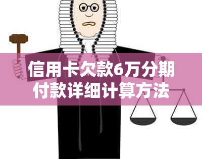 信用卡欠款6万分期付款详细计算方法，助你了解每月还款额度及总利息支出