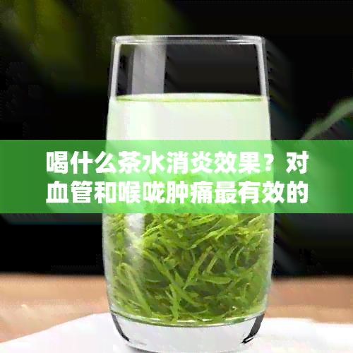 喝什么茶水消炎效果？对血管和喉咙肿痛最有效的茶水是什么？