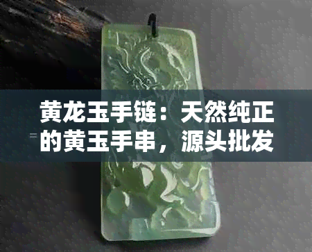 黄龙玉手链：天然纯正的黄玉手串，源头批发价，供应商