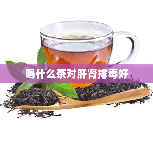 喝什么茶对肝肾排好