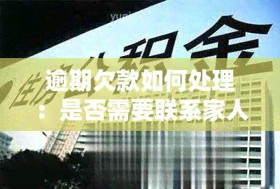 逾期欠款如何处理：是否需要联系家人？相关政策和建议全面解析