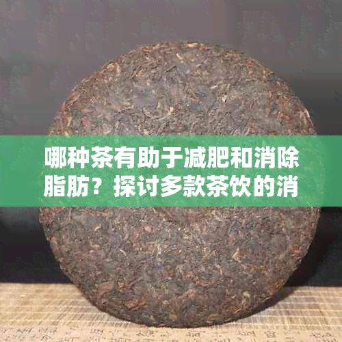 哪种茶有助于减肥和消除脂肪？探讨多款茶饮的消脂功效与适用人群