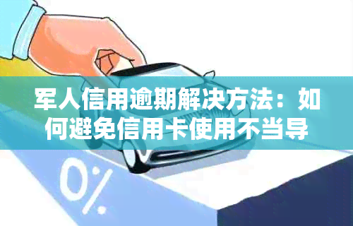 军人信用逾期解决方法：如何避免信用卡使用不当导致后果