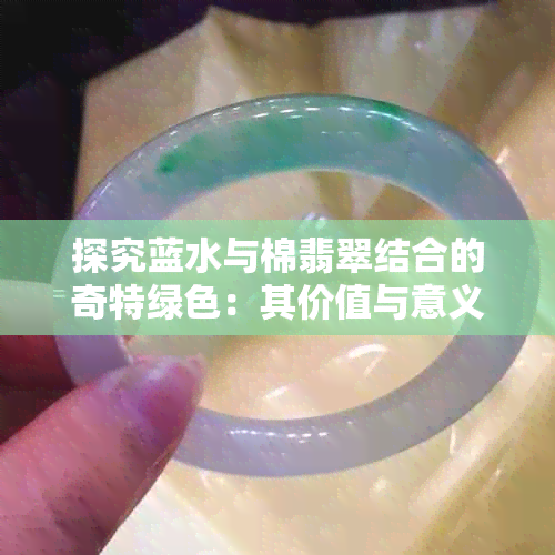 探究蓝水与棉翡翠结合的奇特绿色：其价值与意义