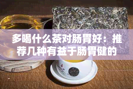 多喝什么茶对肠胃好：推荐几种有益于肠胃健的茶饮