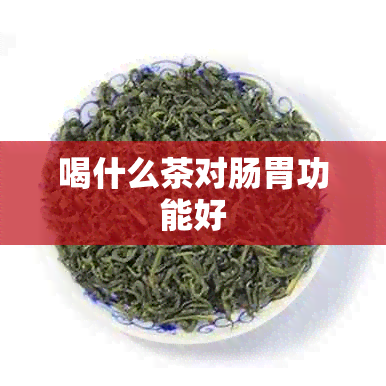 喝什么茶对肠胃功能好