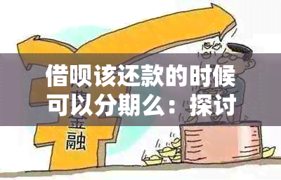 借呗该还款的时候可以分期么：探讨分期还款的可能性及条件