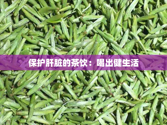 保护肝脏的茶饮：喝出健生活