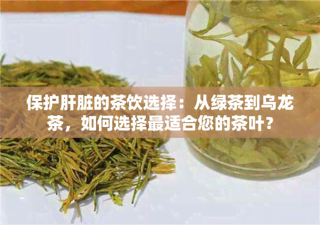 保护肝脏的茶饮选择：从绿茶到乌龙茶，如何选择最适合您的茶叶？