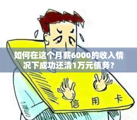 如何在这个月薪6000的收入情况下成功还清1万元债务？