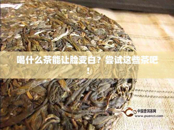 喝什么茶能让脸变白？尝试这些茶吧！